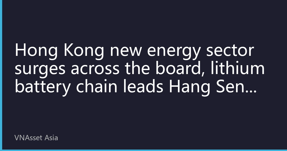 Hong Kong new energy sector surges across the board, lithium battery chain leads Hang Seng higher