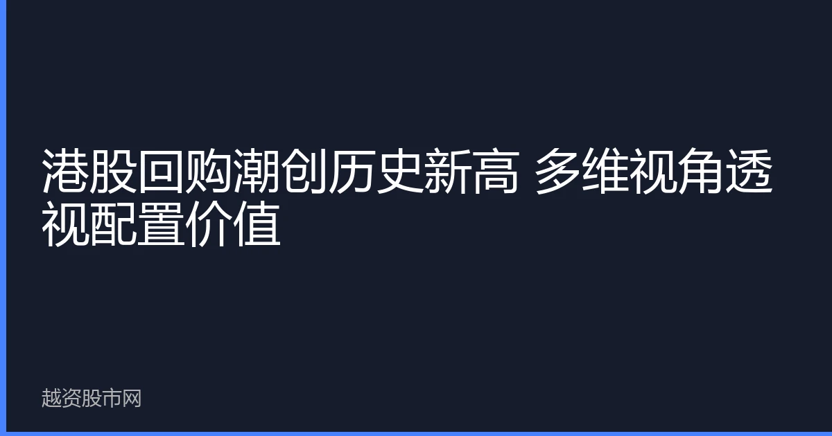 港股回购潮创历史新高 多维视角透视配置价值