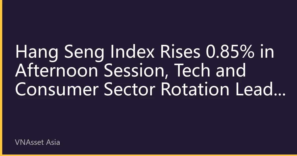 Hang Seng Index Rises 0.85% in Afternoon Session, Tech and Consumer Sector Rotation Leads Hong Kong Stock Rebound