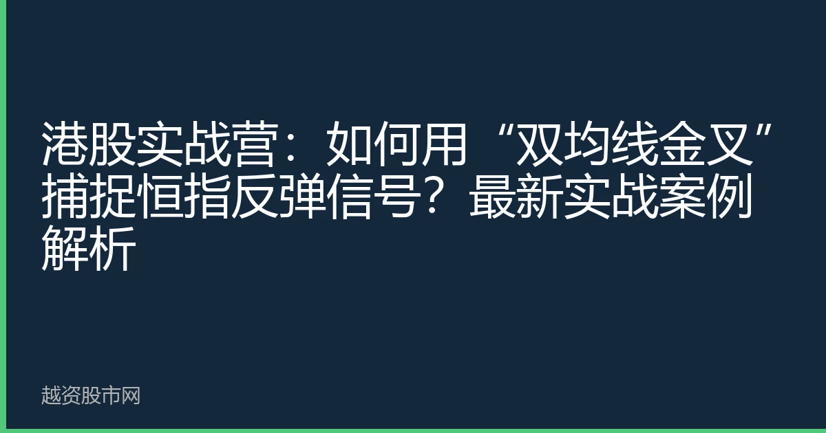 港股实战营：如何用“双均线金叉”捕捉恒指反弹信号？最新实战案例解析