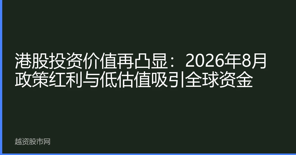 港股投资价值再凸显：2026年8月政策红利与低估值吸引全球资金