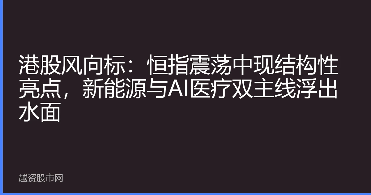 港股风向标：恒指震荡中现结构性亮点，新能源与AI医疗双主线浮出水面