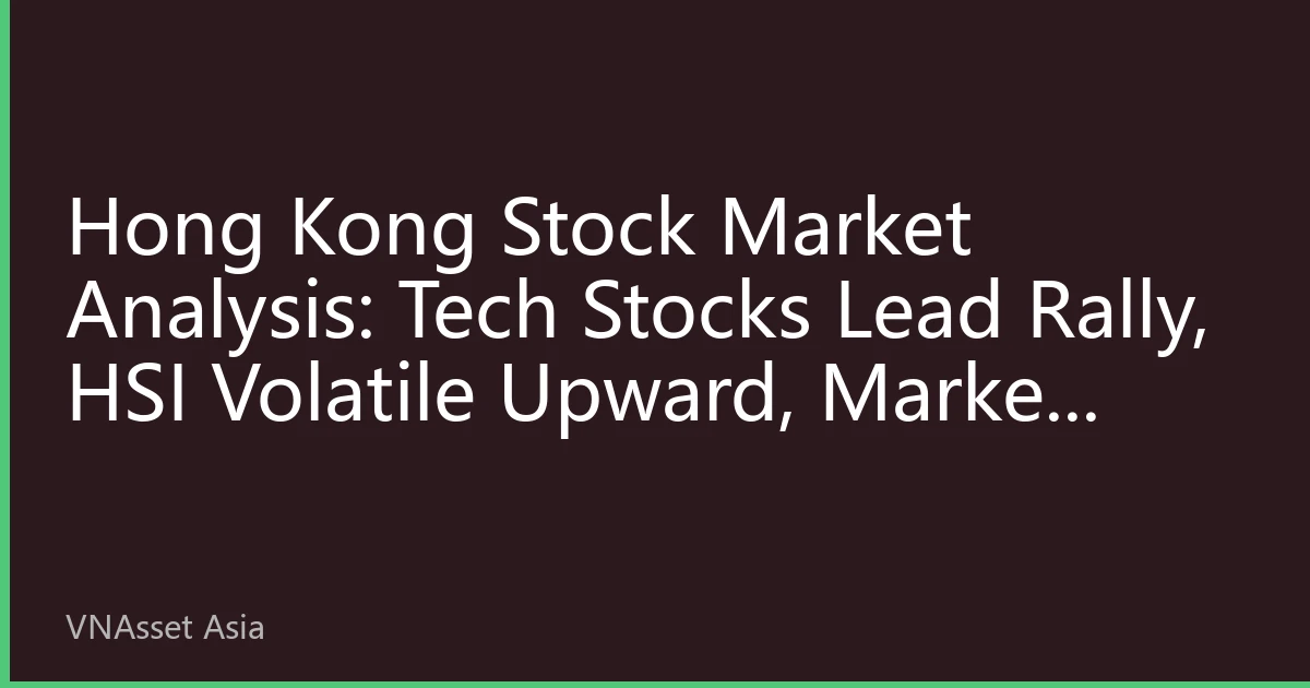 Hong Kong Stock Market Analysis: Tech Stocks Lead Rally, HSI Volatile Upward, Market Focus on Policy and Earnings Dual Drivers