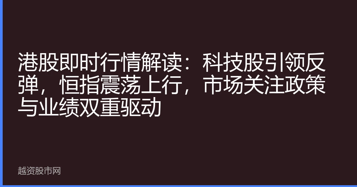 港股即时行情解读：科技股引领反弹，恒指震荡上行，市场关注政策与业绩双重驱动
