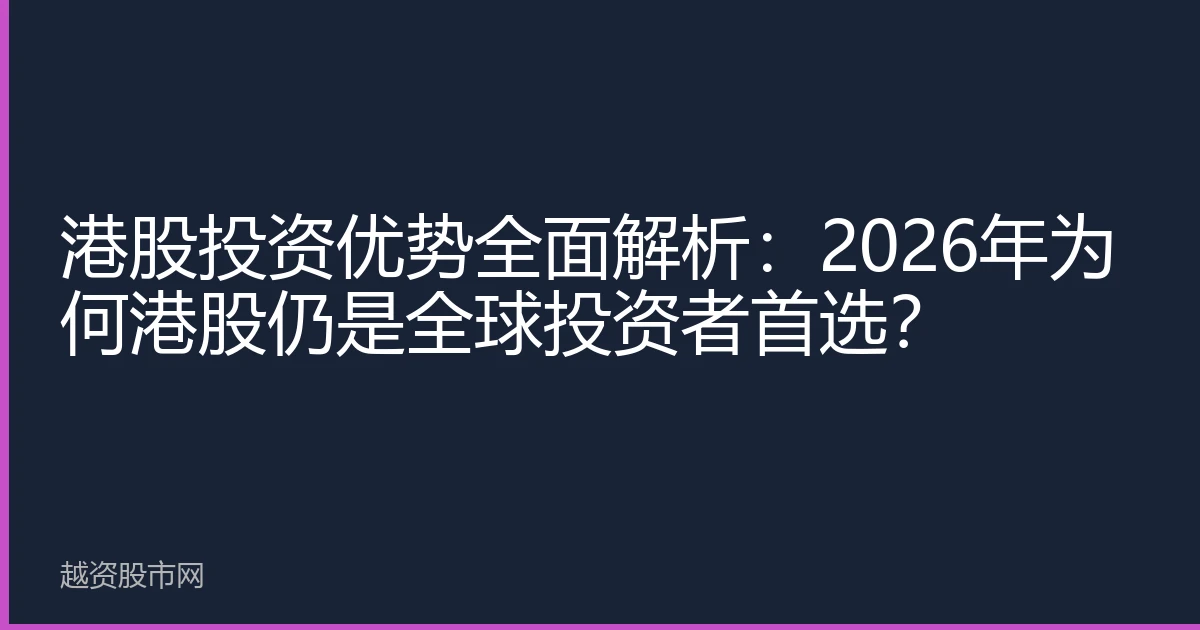 港股投资优势全面解析：2026年为何港股仍是全球投资者首选？