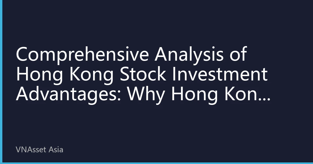 Comprehensive Analysis of Hong Kong Stock Investment Advantages: Why Hong Kong Stocks Remain the Top Choice for Global Investors in 2026?