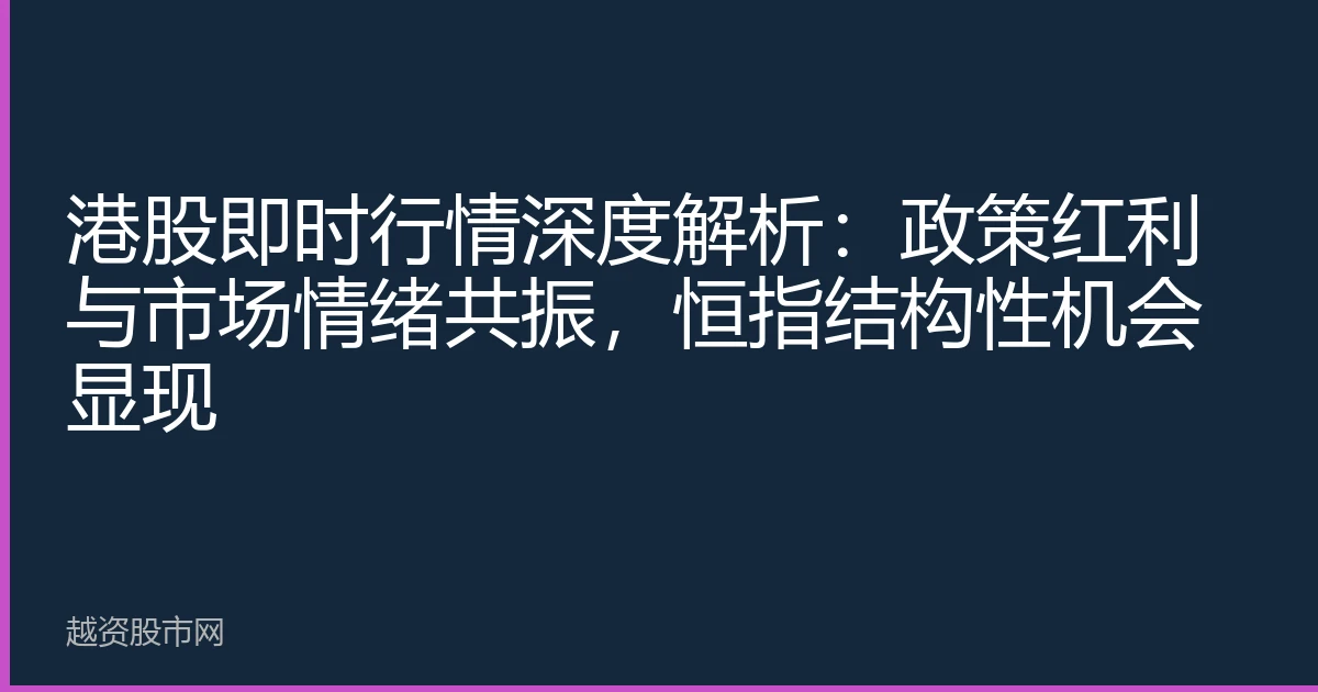 港股即时行情深度解析：政策红利与市场情绪共振，恒指结构性机会显现