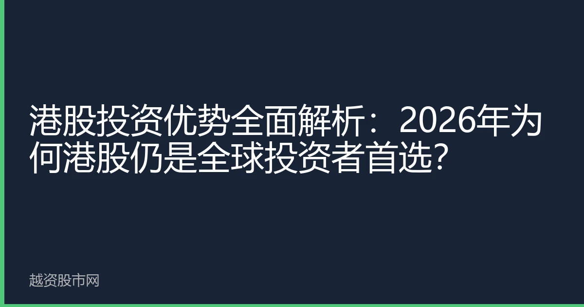港股投资优势全面解析：2026年为何港股仍是全球投资者首选？