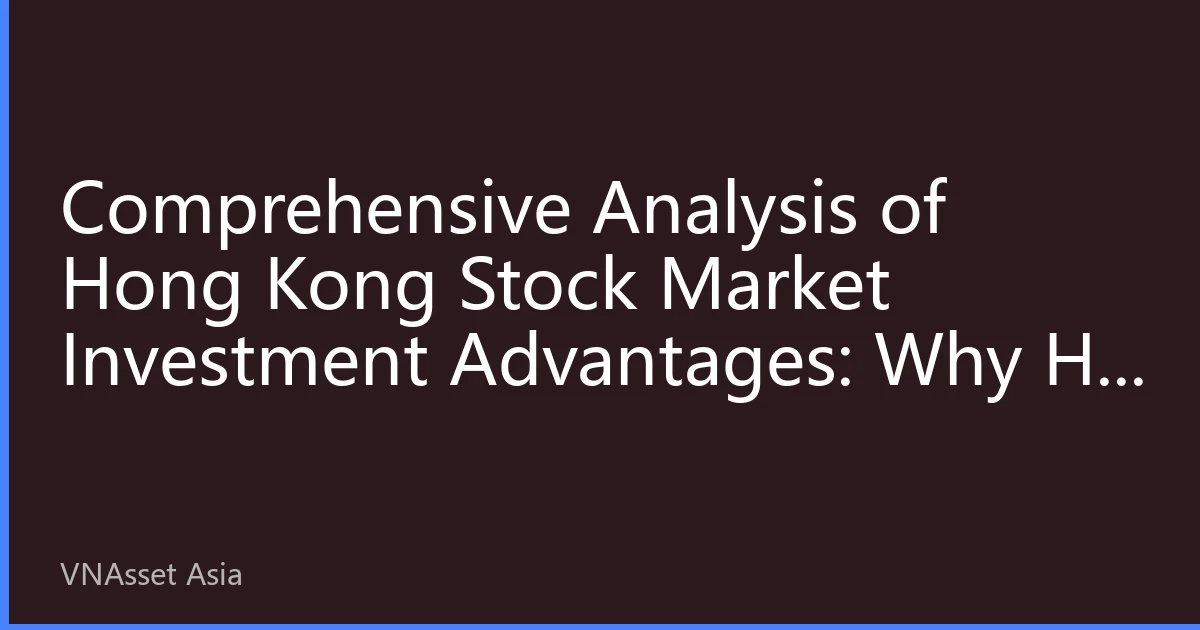 Comprehensive Analysis of Hong Kong Stock Market Investment Advantages: Why HK Stocks Remain the Top Choice for Global Investors in 2026?