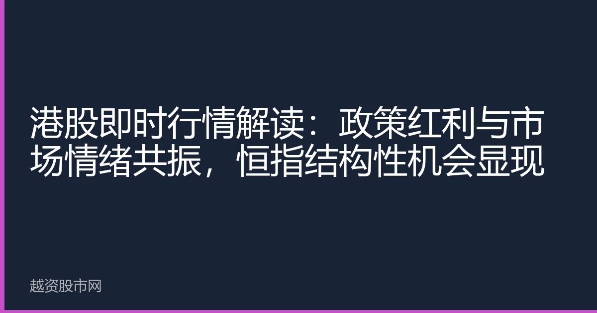 港股即时行情解读：政策红利与市场情绪共振，恒指结构性机会显现