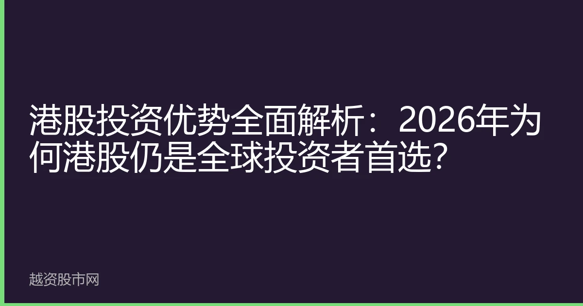 港股投资优势全面解析：2026年为何港股仍是全球投资者首选？