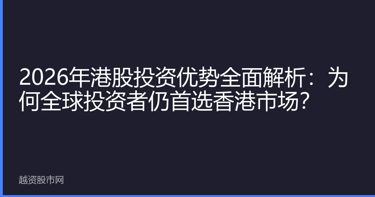 2026年港股投资优势全面解析：为何全球投资者仍首选香港市场？