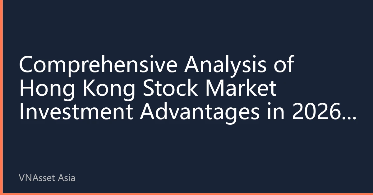 Comprehensive Analysis of Hong Kong Stock Market Investment Advantages in 2026: Why Do Global Investors Still Prefer Hong Kong?