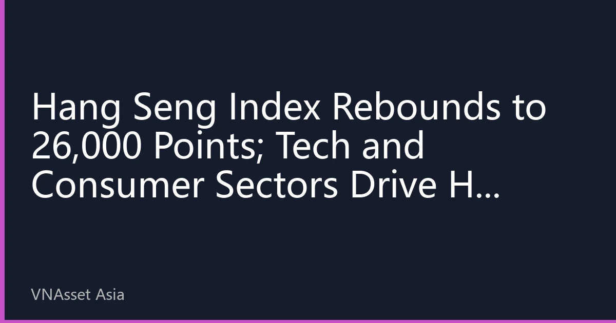 Hang Seng Index Rebounds to 26,000 Points; Tech and Consumer Sectors Drive HK Market Rally as Investors Focus on Policy and Earnings Signals