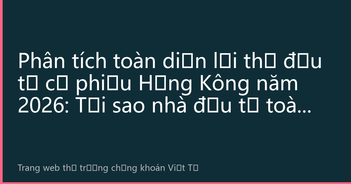 Phân tích toàn diện lợi thế đầu tư cổ phiếu Hồng Kông năm 2026: Tại sao nhà đầu tư toàn cầu vẫn ưu tiên thị trường Hồng Kông？