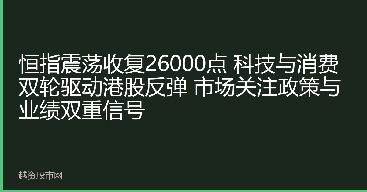 恒指震荡收复26000点 科技与消费双轮驱动港股反弹 市场关注政策与业绩双重信号