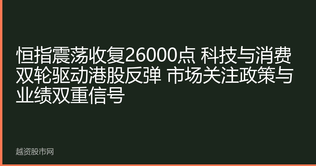 恒指震荡收复26000点 科技与消费双轮驱动港股反弹 市场关注政策与业绩双重信号