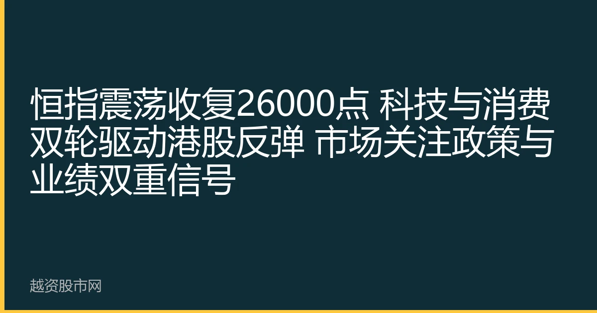 恒指震荡收复26000点 科技与消费双轮驱动港股反弹 市场关注政策与业绩双重信号
